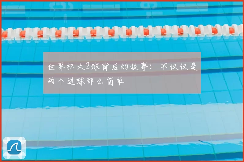 世界杯大2球背后的故事：不仅仅是两个进球那么简单