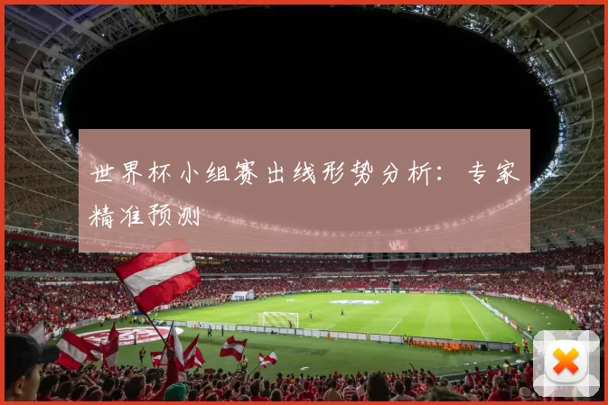 世界杯小组赛出线形势分析:专家精准预测