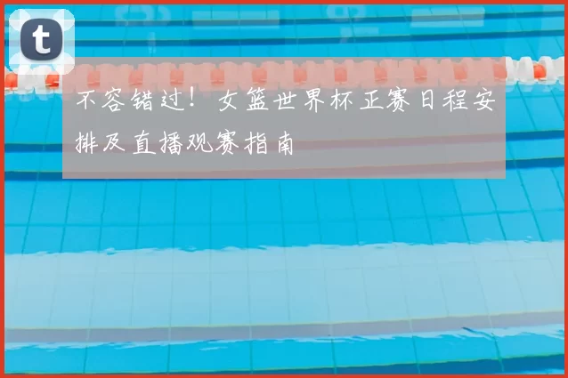 不容错过！女篮世界杯正赛日程安排及直播观赛指南