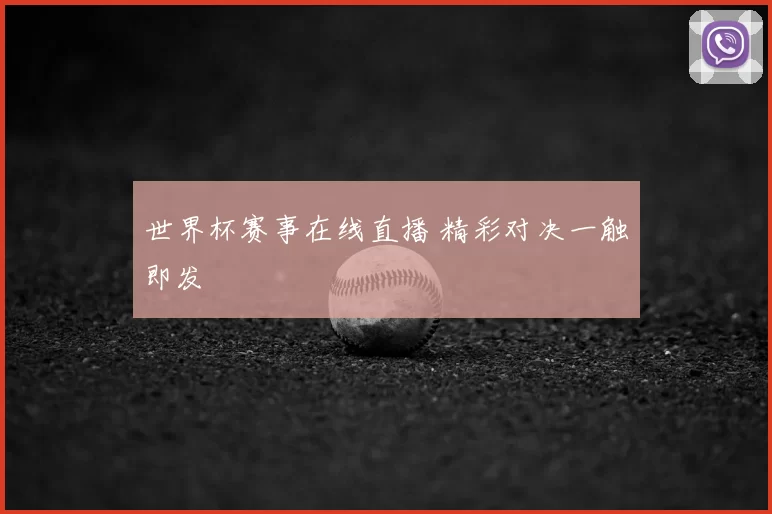 世界杯赛事在线直播 精彩对决一触即发