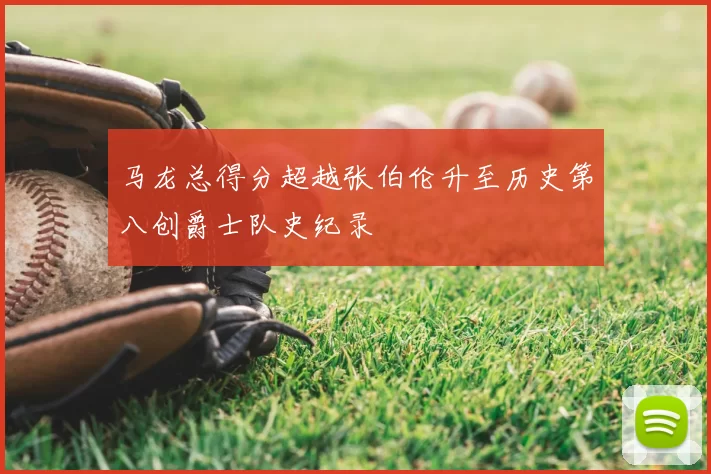 马龙总得分超越张伯伦升至历史第八创爵士队史纪录