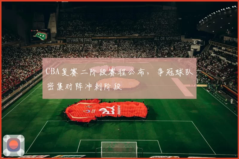 CBA复赛二阶段赛程公布，争冠球队密集对阵冲刺阶段