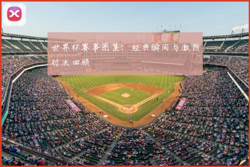 世界杯赛事图集:经典瞬间与激烈对决回顾