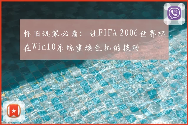 怀旧玩家必看：让FIFA 2006世界杯在Win10系统重焕生机的技巧