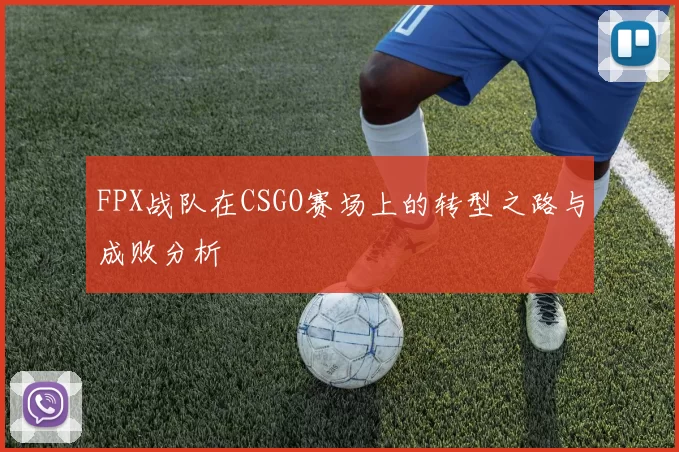 FPX战队在CSGO赛场上的转型之路与成败分析