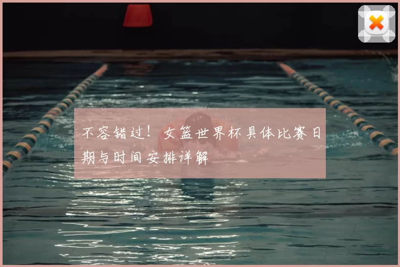 不容错过!女篮世界杯具体比赛日期与时间安排详解
