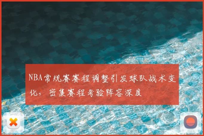 NBA常规赛赛程调整引发球队战术变化，密集赛程考验阵容深度