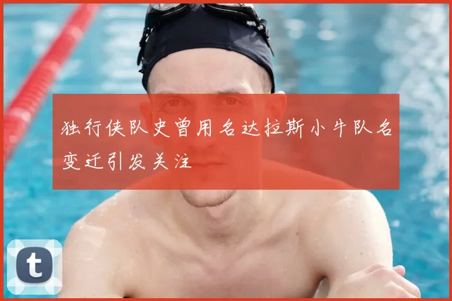 独行侠队史曾用名达拉斯小牛队名变迁引发关注