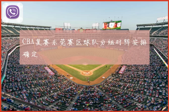 CBA复赛东莞赛区球队分组对阵安排确定