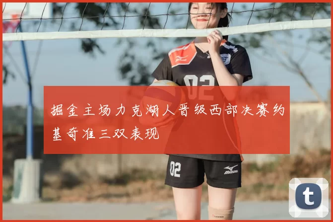 掘金主场力克湖人晋级西部决赛约基奇准三双表现