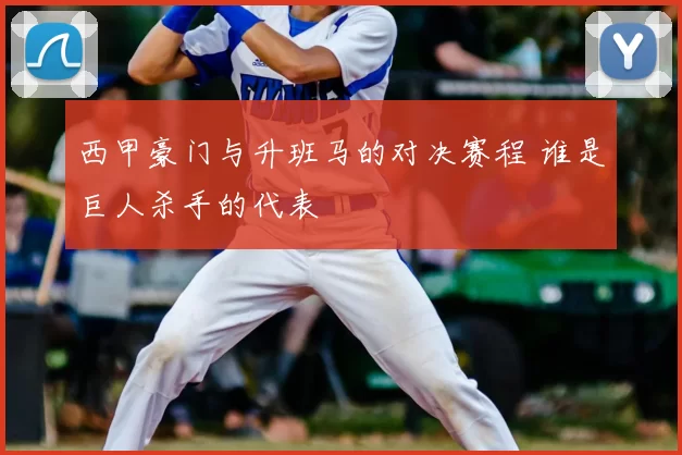 西甲豪门与升班马的对决赛程 谁是巨人杀手的代表