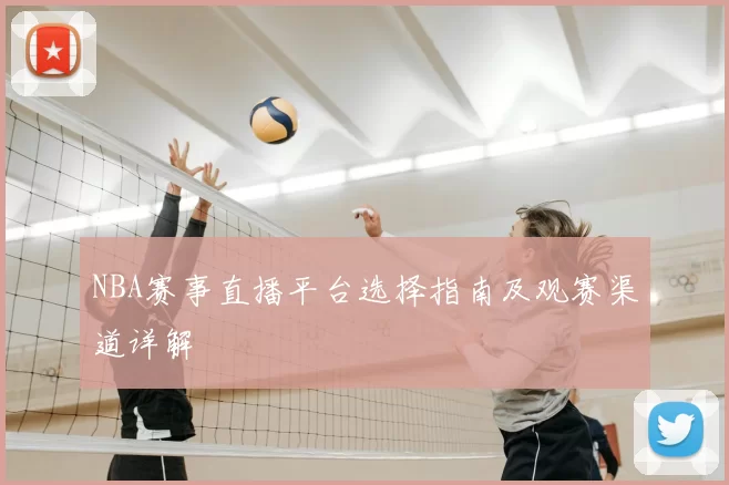 NBA赛事直播平台选择指南及观赛渠道详解