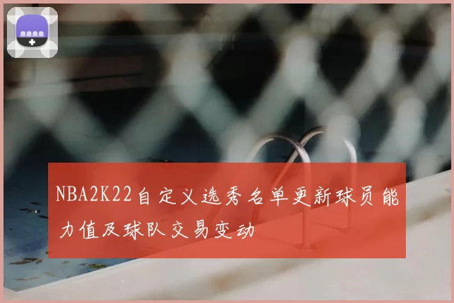 NBA2K22自定义选秀名单更新球员能力值及球队交易变动