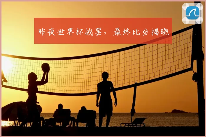 昨夜世界杯战罢,最终比分揭晓