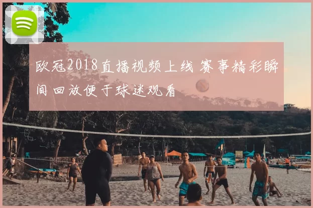 欧冠2018直播视频上线 赛事精彩瞬间回放便于球迷观看