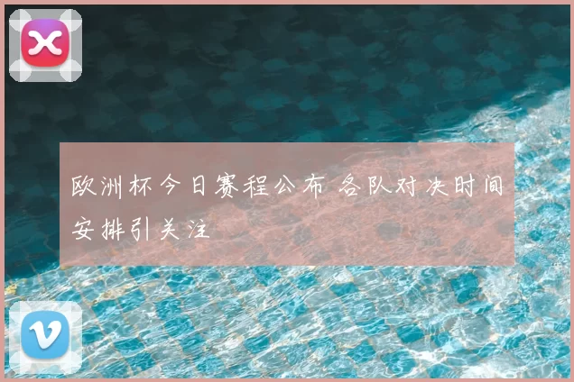 欧洲杯今日赛程公布 各队对决时间安排引关注